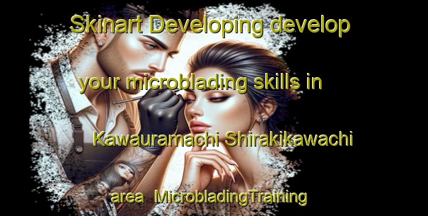 Skinart Developing develop your microblading skills in Kawauramachi Shirakikawachi area | #MicrobladingTraining #MicrobladingClasses #SkinartTraining-Japan