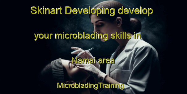 Skinart Developing develop your microblading skills in Namai area | MicrobladingTraining | MicrobladingClasses | SkinartTraining-Japan