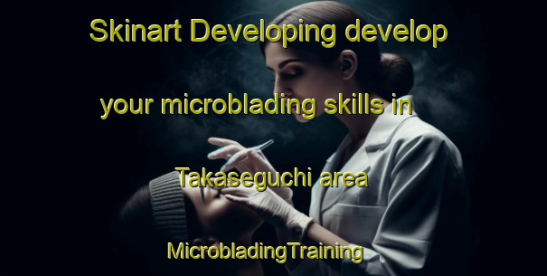 Skinart Developing develop your microblading skills in Takaseguchi area | MicrobladingTraining | MicrobladingClasses | SkinartTraining-Japan