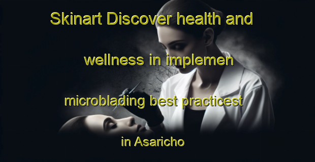 Skinart Discover health and wellness in implemen microblading best practicest in Asaricho | MicrobladingTraining | MicrobladingClasses | SkinartTraining-Japan