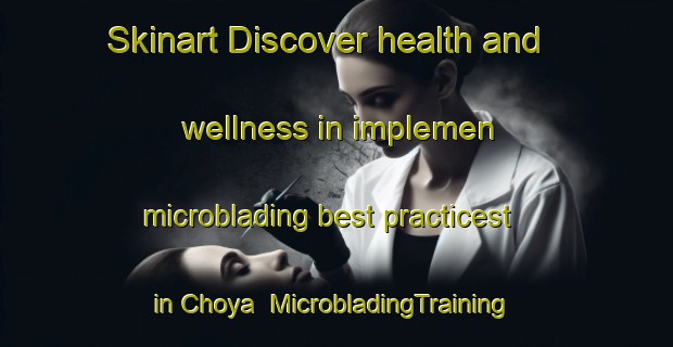 Skinart Discover health and wellness in implemen microblading best practicest in Choya | MicrobladingTraining | MicrobladingClasses | SkinartTraining-Japan