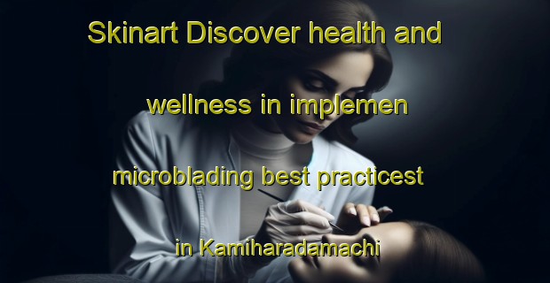 Skinart Discover health and wellness in implemen microblading best practicest in Kamiharadamachi | MicrobladingTraining | MicrobladingClasses | SkinartTraining-Japan