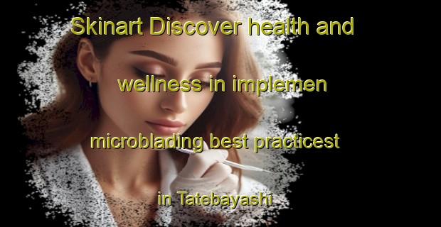 Skinart Discover health and wellness in implemen microblading best practicest in Tatebayashi | MicrobladingTraining | MicrobladingClasses | SkinartTraining-Japan