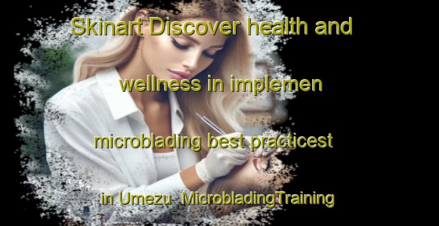 Skinart Discover health and wellness in implemen microblading best practicest in Umezu | MicrobladingTraining | MicrobladingClasses | SkinartTraining-Japan