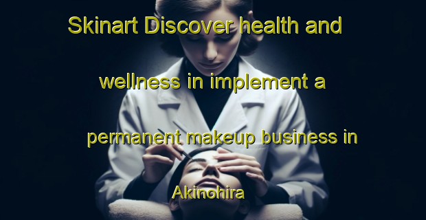 Skinart Discover health and wellness in implement a permanent makeup business in Akinohira | PermanentmakeupTraining | PermanentmakeupClasses | SkinartTraining-Japan