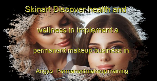 Skinart Discover health and wellness in implement a permanent makeup business in Angyo | PermanentmakeupTraining | PermanentmakeupClasses | SkinartTraining-Japan