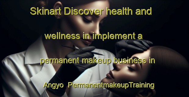 Skinart Discover health and wellness in implement a permanent makeup business in Angyo | PermanentmakeupTraining | PermanentmakeupClasses | SkinartTraining-Japan