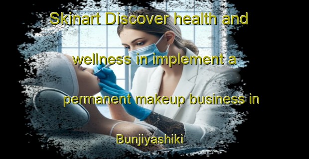 Skinart Discover health and wellness in implement a permanent makeup business in Bunjiyashiki | PermanentmakeupTraining | PermanentmakeupClasses | SkinartTraining-Japan