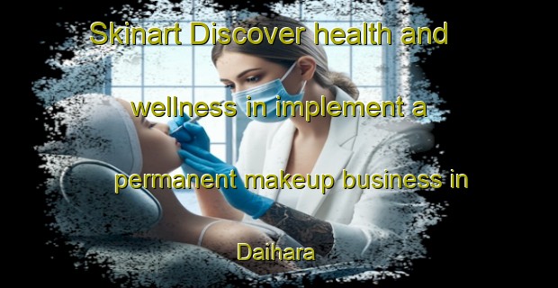 Skinart Discover health and wellness in implement a permanent makeup business in Daihara | PermanentmakeupTraining | PermanentmakeupClasses | SkinartTraining-Japan