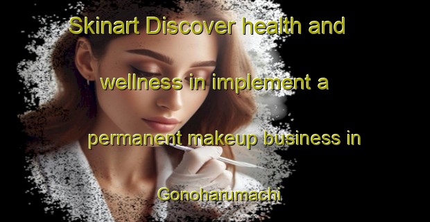 Skinart Discover health and wellness in implement a permanent makeup business in Gonoharumachi | PermanentmakeupTraining | PermanentmakeupClasses | SkinartTraining-Japan