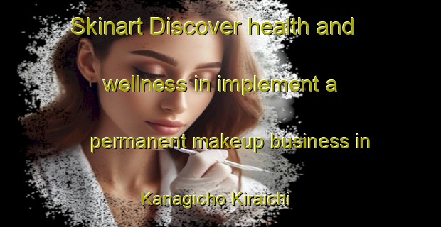 Skinart Discover health and wellness in implement a permanent makeup business in Kanagicho Kiraichi | PermanentmakeupTraining | PermanentmakeupClasses | SkinartTraining-Japan