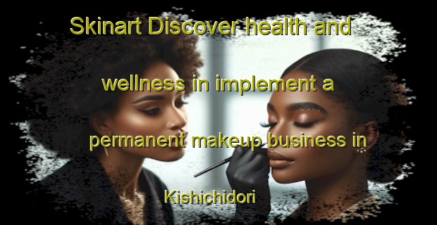 Skinart Discover health and wellness in implement a permanent makeup business in Kishichidori | PermanentmakeupTraining | PermanentmakeupClasses | SkinartTraining-Japan