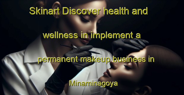 Skinart Discover health and wellness in implement a permanent makeup business in Minaminagoya | PermanentmakeupTraining | PermanentmakeupClasses | SkinartTraining-Japan