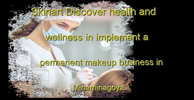 Skinart Discover health and wellness in implement a permanent makeup business in Minaminagoya | PermanentmakeupTraining | PermanentmakeupClasses | SkinartTraining-Japan