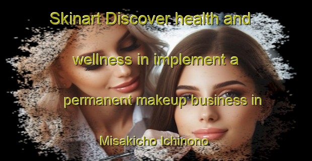 Skinart Discover health and wellness in implement a permanent makeup business in Misakicho Ichinono | PermanentmakeupTraining | PermanentmakeupClasses | SkinartTraining-Japan