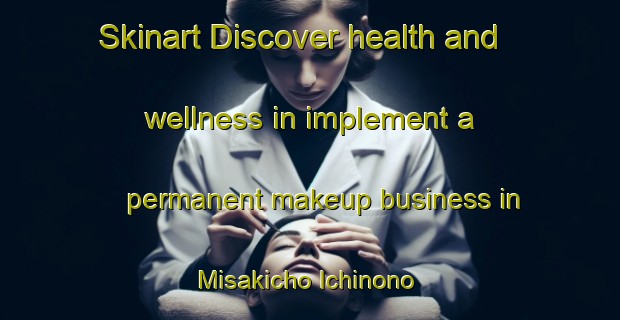 Skinart Discover health and wellness in implement a permanent makeup business in Misakicho Ichinono | PermanentmakeupTraining | PermanentmakeupClasses | SkinartTraining-Japan