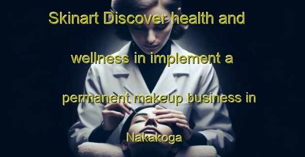Skinart Discover health and wellness in implement a permanent makeup business in Nakakoga | PermanentmakeupTraining | PermanentmakeupClasses | SkinartTraining-Japan