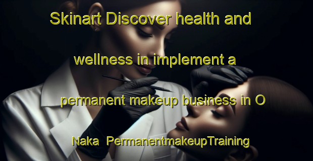 Skinart Discover health and wellness in implement a permanent makeup business in O Naka | PermanentmakeupTraining | PermanentmakeupClasses | SkinartTraining-Japan