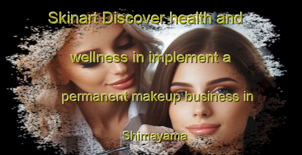 Skinart Discover health and wellness in implement a permanent makeup business in Shimayama | PermanentmakeupTraining | PermanentmakeupClasses | SkinartTraining-Japan