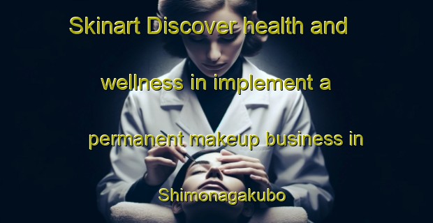 Skinart Discover health and wellness in implement a permanent makeup business in Shimonagakubo | PermanentmakeupTraining | PermanentmakeupClasses | SkinartTraining-Japan