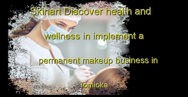 Skinart Discover health and wellness in implement a permanent makeup business in Tomioka | PermanentmakeupTraining | PermanentmakeupClasses | SkinartTraining-Japan