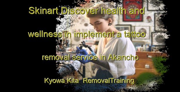 Skinart Discover health and wellness in implement a tattoo removal service in Akancho Kyowa Kita | RemovalTraining | RemovalClasses | SkinartTraining-Japan