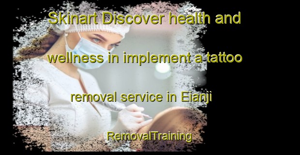 Skinart Discover health and wellness in implement a tattoo removal service in Eianji | RemovalTraining | RemovalClasses | SkinartTraining-Japan