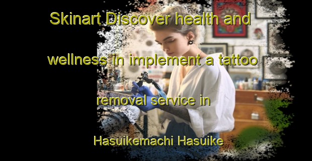 Skinart Discover health and wellness in implement a tattoo removal service in Hasuikemachi Hasuike | RemovalTraining | RemovalClasses | SkinartTraining-Japan