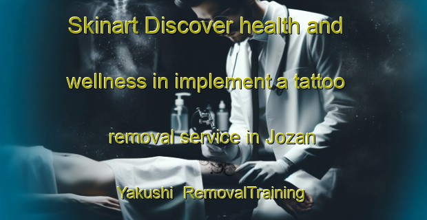 Skinart Discover health and wellness in implement a tattoo removal service in Jozan Yakushi | RemovalTraining | RemovalClasses | SkinartTraining-Japan