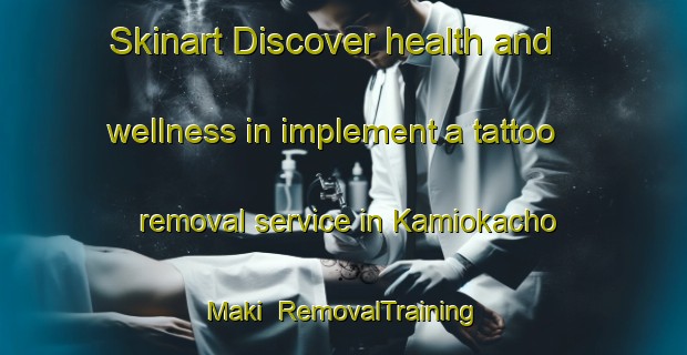 Skinart Discover health and wellness in implement a tattoo removal service in Kamiokacho Maki | RemovalTraining | RemovalClasses | SkinartTraining-Japan