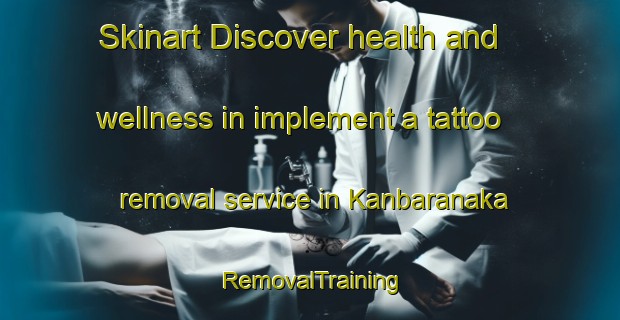Skinart Discover health and wellness in implement a tattoo removal service in Kanbaranaka | RemovalTraining | RemovalClasses | SkinartTraining-Japan