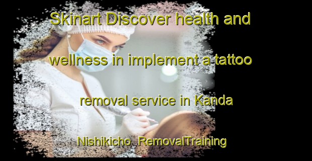 Skinart Discover health and wellness in implement a tattoo removal service in Kanda Nishikicho | RemovalTraining | RemovalClasses | SkinartTraining-Japan