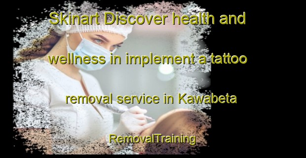 Skinart Discover health and wellness in implement a tattoo removal service in Kawabeta | RemovalTraining | RemovalClasses | SkinartTraining-Japan