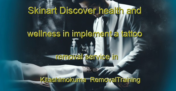 Skinart Discover health and wellness in implement a tattoo removal service in Kitashimokuma | RemovalTraining | RemovalClasses | SkinartTraining-Japan