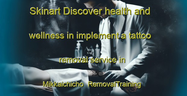 Skinart Discover health and wellness in implement a tattoo removal service in Mikkaichicho | RemovalTraining | RemovalClasses | SkinartTraining-Japan