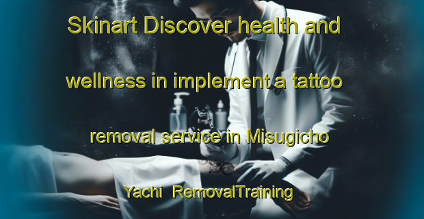 Skinart Discover health and wellness in implement a tattoo removal service in Misugicho Yachi | RemovalTraining | RemovalClasses | SkinartTraining-Japan