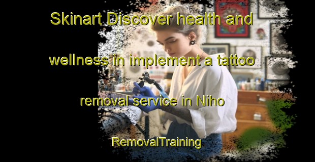Skinart Discover health and wellness in implement a tattoo removal service in Niho | RemovalTraining | RemovalClasses | SkinartTraining-Japan