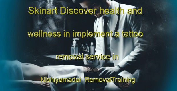Skinart Discover health and wellness in implement a tattoo removal service in Nishiyamadai | RemovalTraining | RemovalClasses | SkinartTraining-Japan