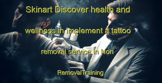 Skinart Discover health and wellness in implement a tattoo removal service in Nori | RemovalTraining | RemovalClasses | SkinartTraining-Japan