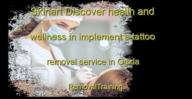 Skinart Discover health and wellness in implement a tattoo removal service in Ogida | RemovalTraining | RemovalClasses | SkinartTraining-Japan