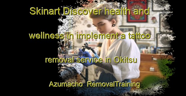 Skinart Discover health and wellness in implement a tattoo removal service in Okitsu Azumacho | RemovalTraining | RemovalClasses | SkinartTraining-Japan