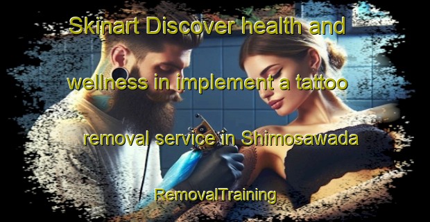 Skinart Discover health and wellness in implement a tattoo removal service in Shimosawada | RemovalTraining | RemovalClasses | SkinartTraining-Japan