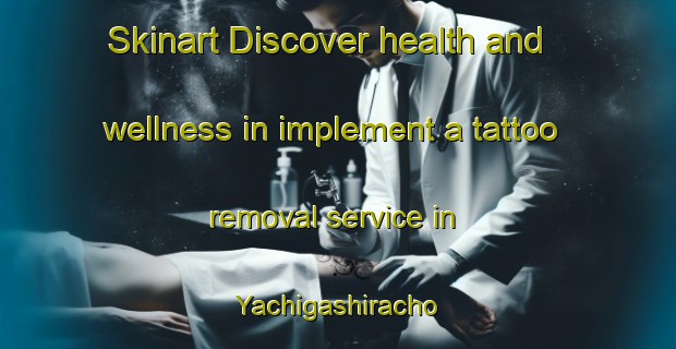 Skinart Discover health and wellness in implement a tattoo removal service in Yachigashiracho | RemovalTraining | RemovalClasses | SkinartTraining-Japan