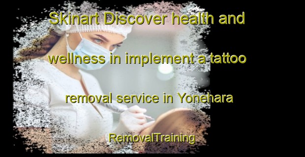 Skinart Discover health and wellness in implement a tattoo removal service in Yonehara | RemovalTraining | RemovalClasses | SkinartTraining-Japan