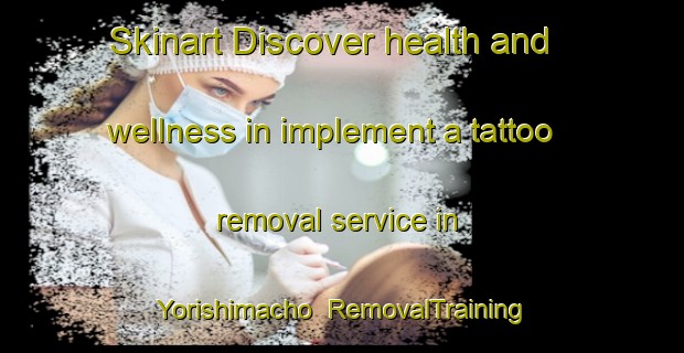 Skinart Discover health and wellness in implement a tattoo removal service in Yorishimacho | RemovalTraining | RemovalClasses | SkinartTraining-Japan