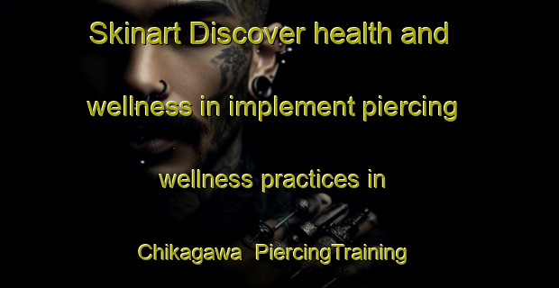 Skinart Discover health and wellness in implement piercing wellness practices in Chikagawa | PiercingTraining | PiercingClasses | SkinartTraining-Japan