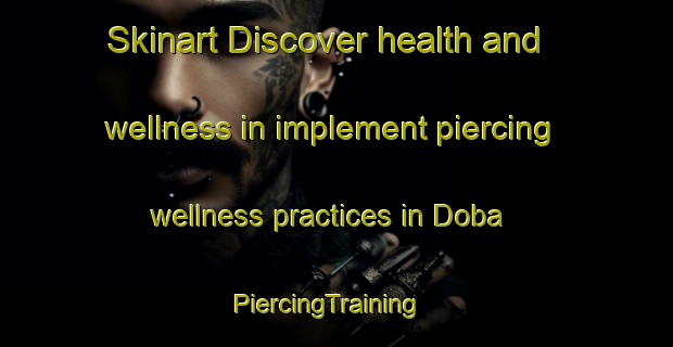Skinart Discover health and wellness in implement piercing wellness practices in Doba | PiercingTraining | PiercingClasses | SkinartTraining-Japan
