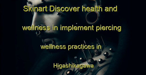 Skinart Discover health and wellness in implement piercing wellness practices in Higashikagawa | PiercingTraining | PiercingClasses | SkinartTraining-Japan