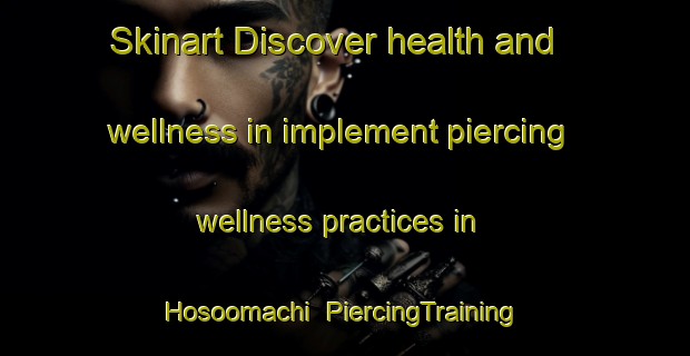 Skinart Discover health and wellness in implement piercing wellness practices in Hosoomachi | PiercingTraining | PiercingClasses | SkinartTraining-Japan