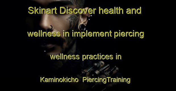 Skinart Discover health and wellness in implement piercing wellness practices in Kaminokicho | PiercingTraining | PiercingClasses | SkinartTraining-Japan